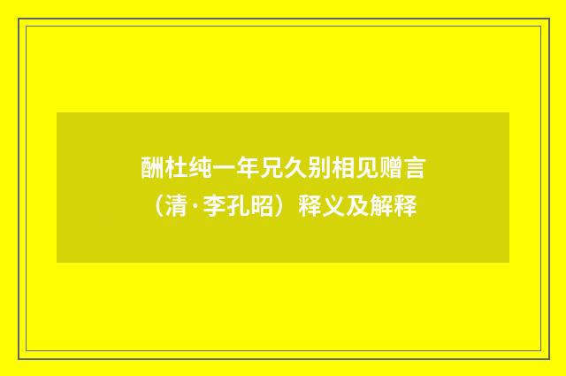酬杜纯一年兄久别相见赠言（清·李孔昭）释义及解释