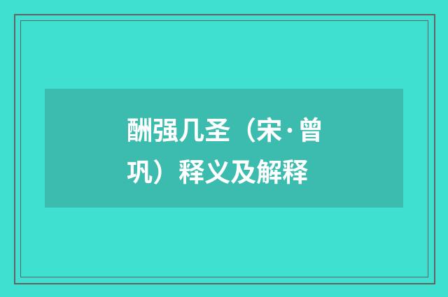 酬强几圣（宋·曾巩）释义及解释