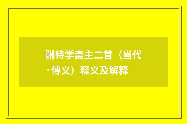 酬待学斋主二首（当代·傅义）释义及解释