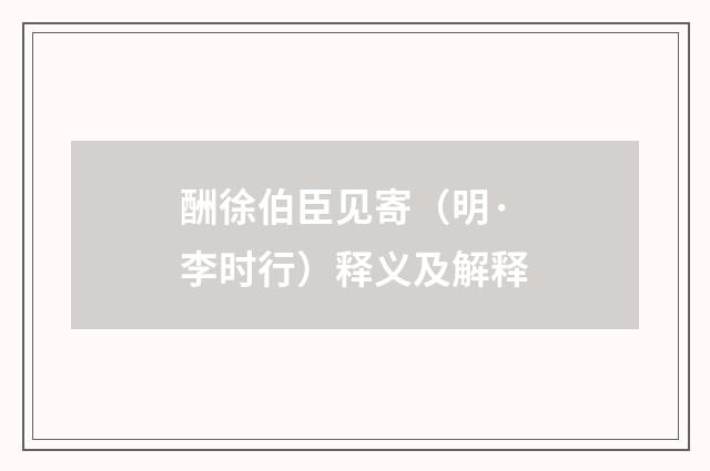 酬徐伯臣见寄（明·李时行）释义及解释