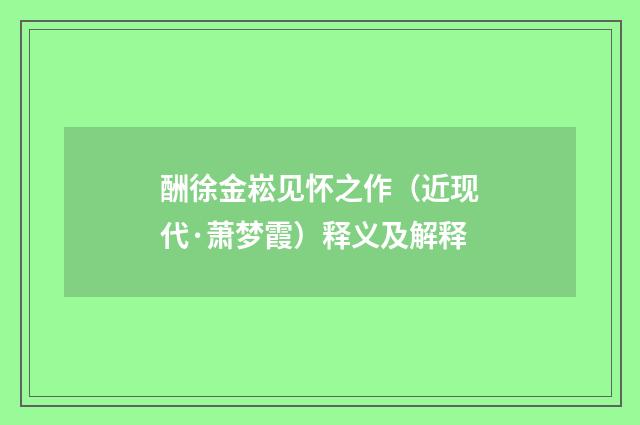 酬徐金崧见怀之作（近现代·萧梦霞）释义及解释