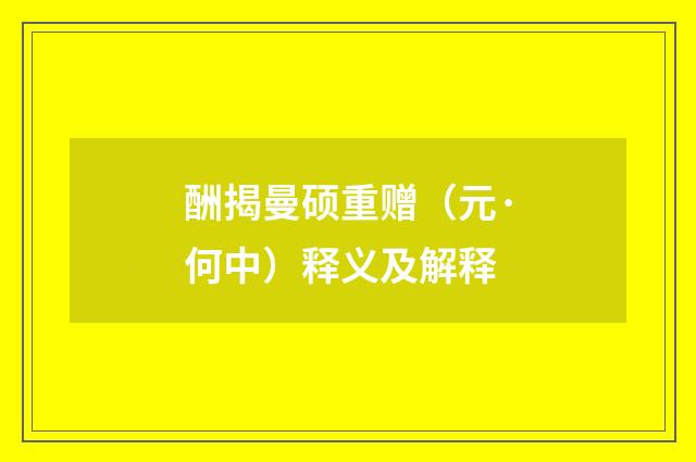 酬揭曼硕重赠（元·何中）释义及解释