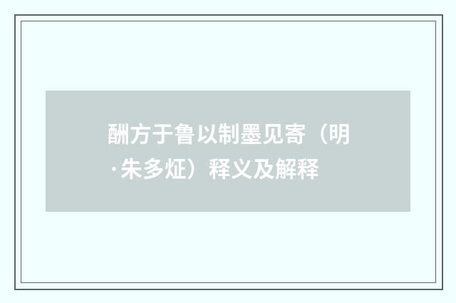 酬方于鲁以制墨见寄（明·朱多炡）释义及解释