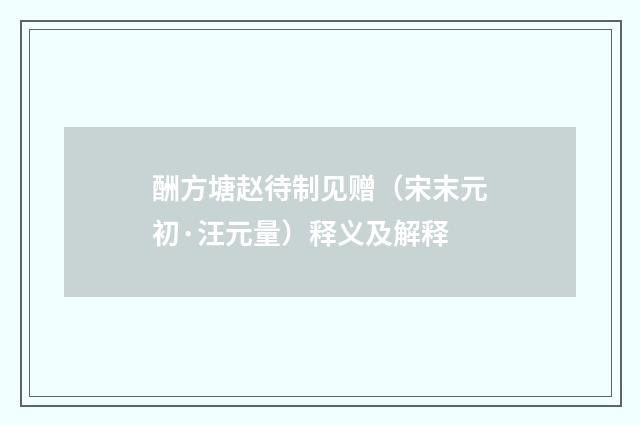 酬方塘赵待制见赠（宋末元初·汪元量）释义及解释