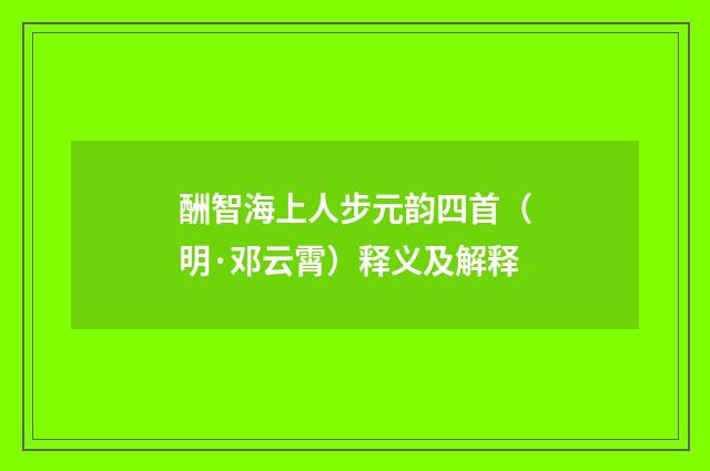 酬智海上人步元韵四首（明·邓云霄）释义及解释