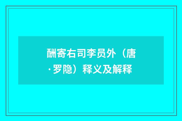 酬寄右司李员外（唐·罗隐）释义及解释