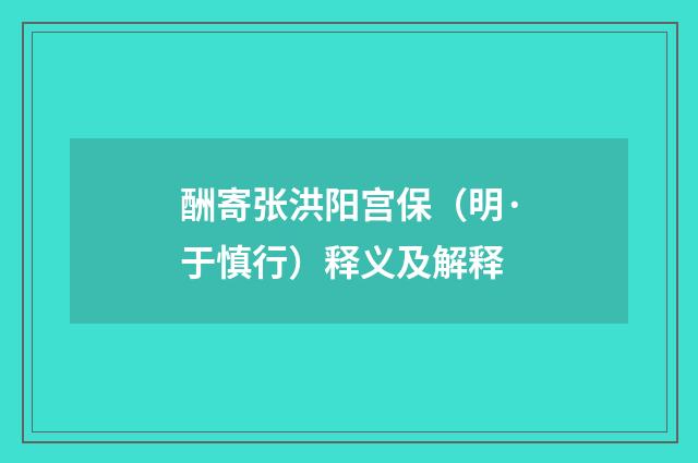 酬寄张洪阳宫保（明·于慎行）释义及解释