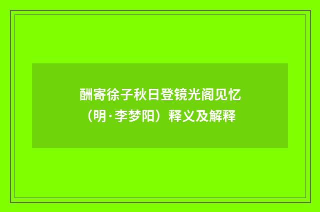 酬寄徐子秋日登镜光阁见忆（明·李梦阳）释义及解释