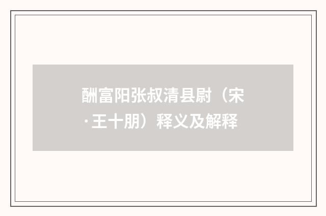 酬富阳张叔清县尉（宋·王十朋）释义及解释
