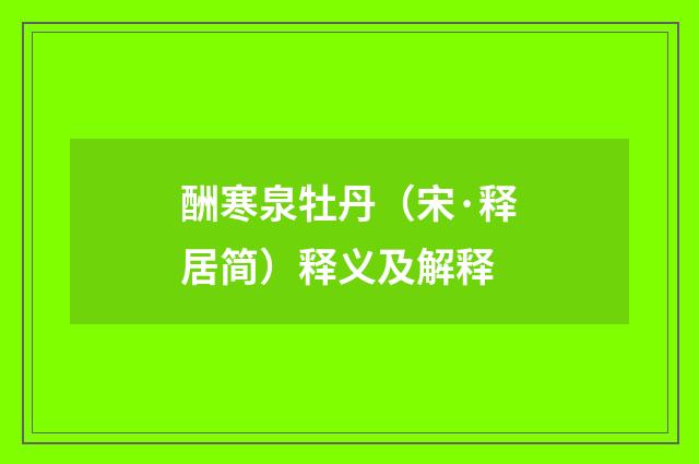 酬寒泉牡丹（宋·释居简）释义及解释