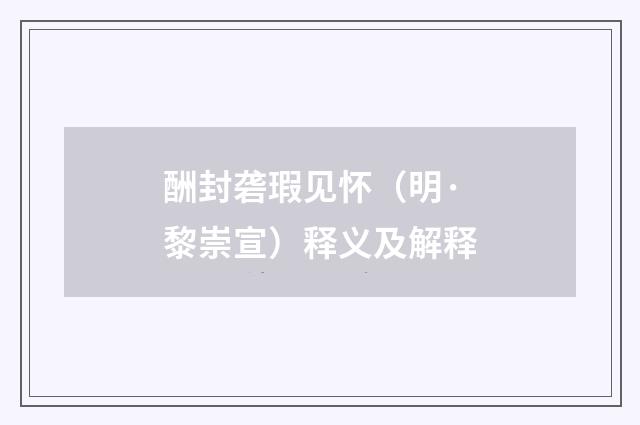 酬封砻瑕见怀（明·黎崇宣）释义及解释