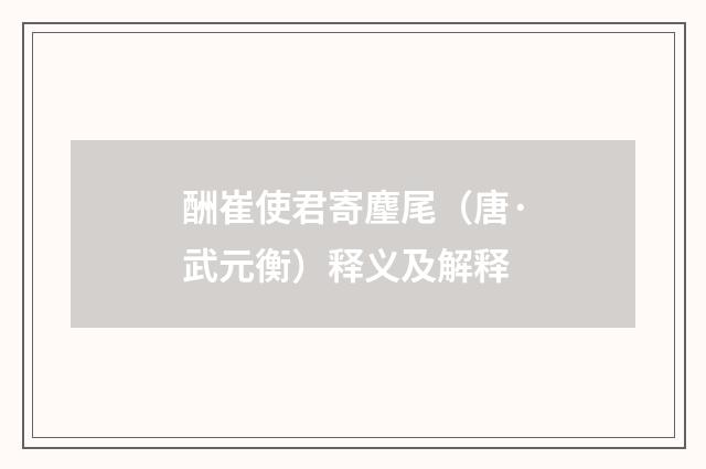 酬崔使君寄麈尾（唐·武元衡）释义及解释