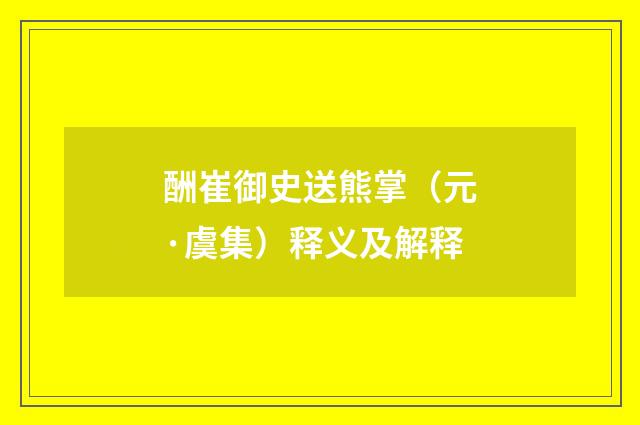酬崔御史送熊掌（元·虞集）释义及解释