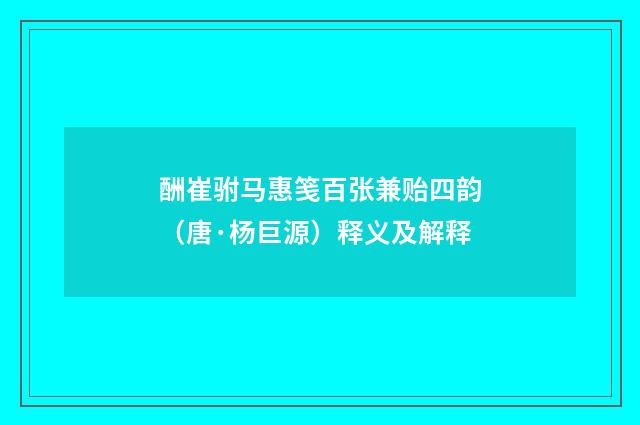 酬崔驸马惠笺百张兼贻四韵（唐·杨巨源）释义及解释