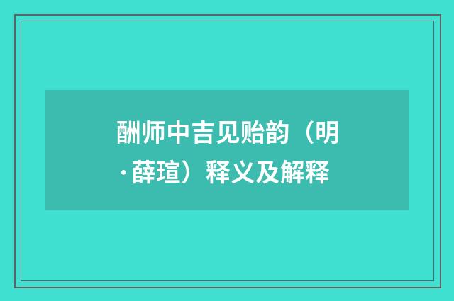 酬师中吉见贻韵（明·薛瑄）释义及解释