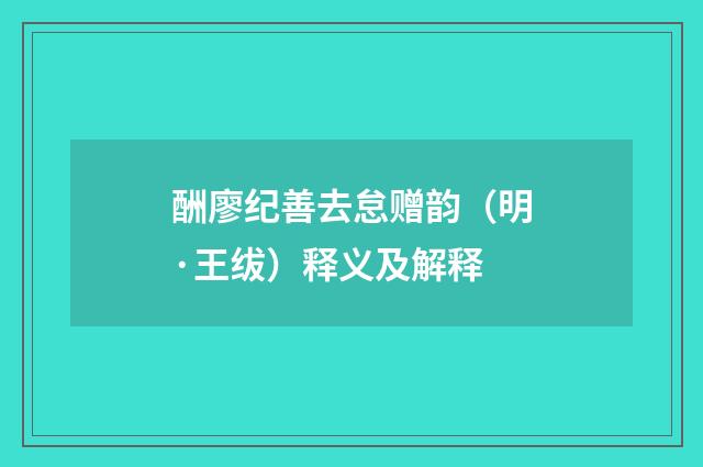 酬廖纪善去怠赠韵（明·王绂）释义及解释
