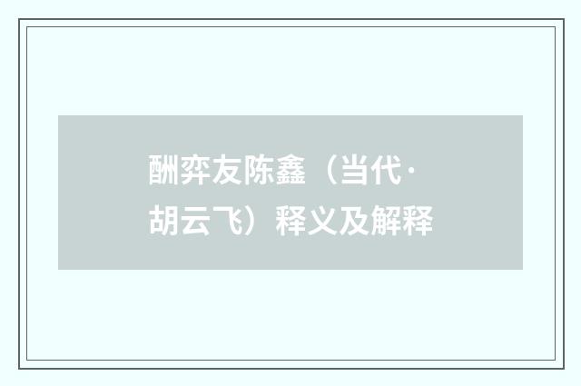 酬弈友陈鑫（当代·胡云飞）释义及解释