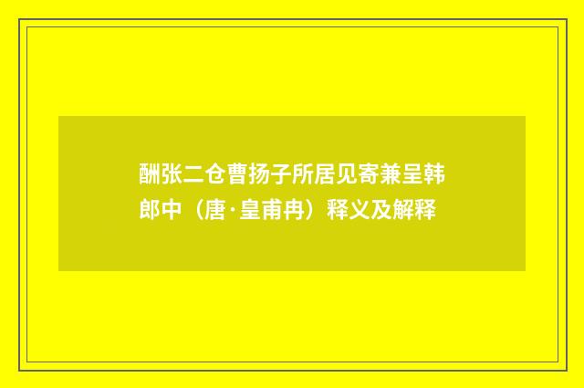 酬张二仓曹扬子所居见寄兼呈韩郎中（唐·皇甫冉）释义及解释