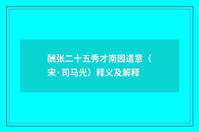 酬张二十五秀才南园遣意（宋·司马光）释义及解释