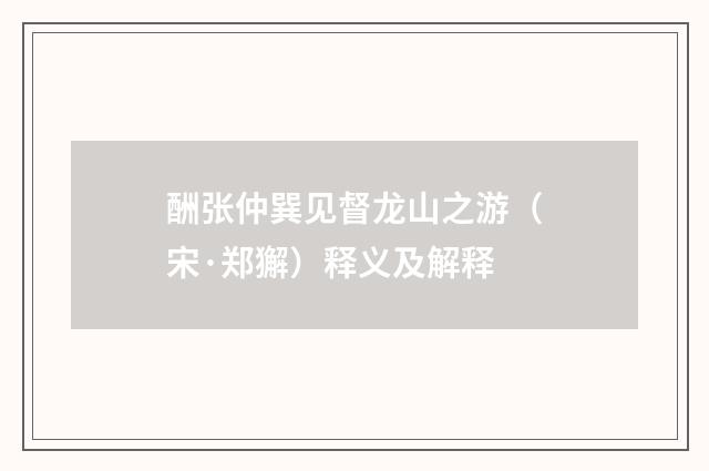酬张仲巽见督龙山之游（宋·郑獬）释义及解释