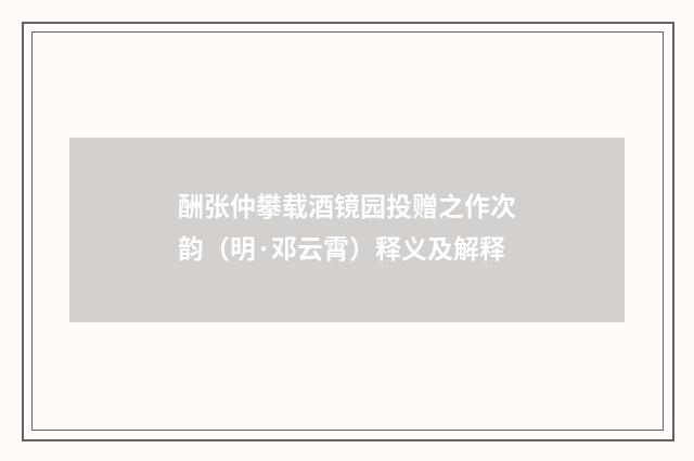 酬张仲攀载酒镜园投赠之作次韵（明·邓云霄）释义及解释