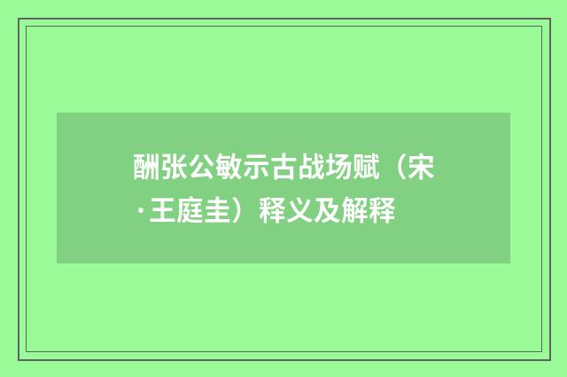 酬张公敏示古战场赋（宋·王庭圭）释义及解释