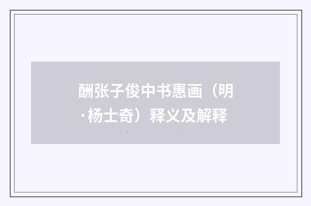 酬张子俊中书惠画（明·杨士奇）释义及解释