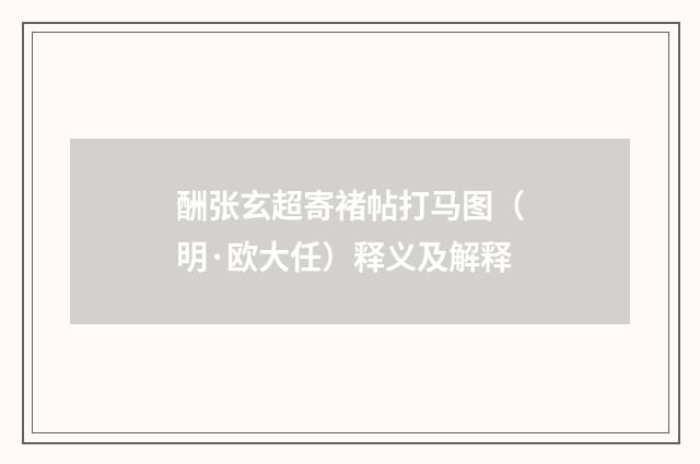 酬张玄超寄褚帖打马图（明·欧大任）释义及解释