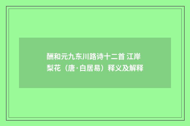 酬和元九东川路诗十二首 江岸梨花（唐·白居易）释义及解释