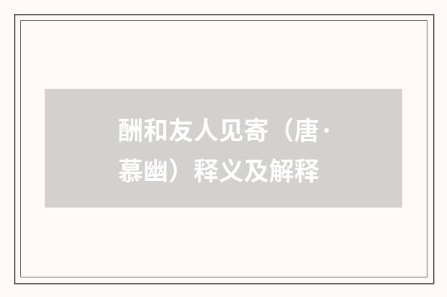 酬和友人见寄（唐·慕幽）释义及解释