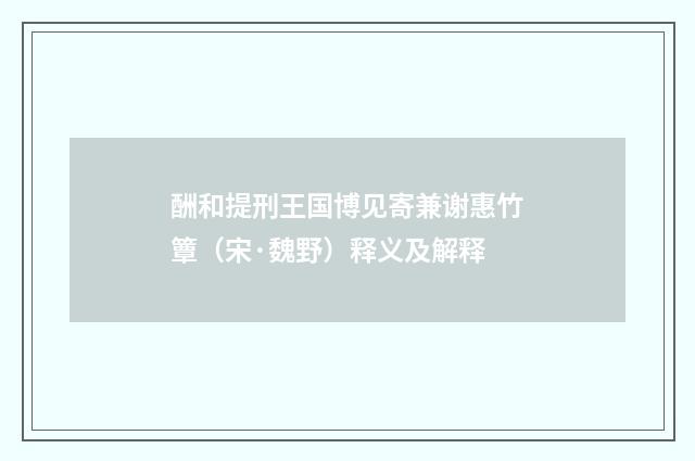 酬和提刑王国博见寄兼谢惠竹簟（宋·魏野）释义及解释