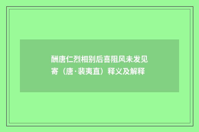 酬唐仁烈相别后喜阻风未发见寄（唐·裴夷直）释义及解释