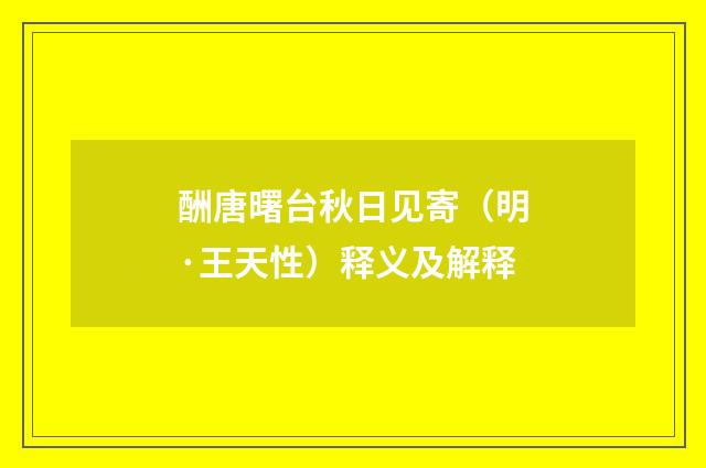 酬唐曙台秋日见寄（明·王天性）释义及解释