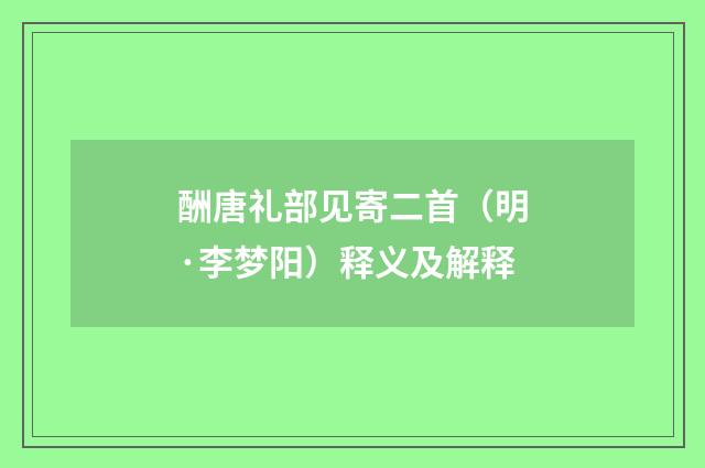 酬唐礼部见寄二首（明·李梦阳）释义及解释