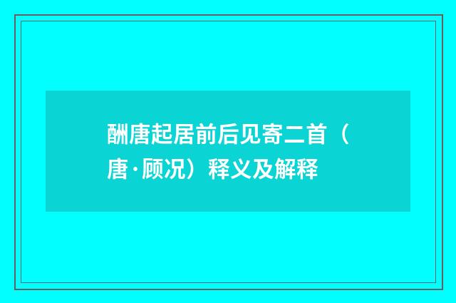 酬唐起居前后见寄二首（唐·顾况）释义及解释