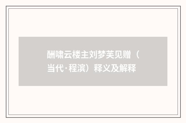 酬啸云楼主刘梦芙见赠（当代·程滨）释义及解释