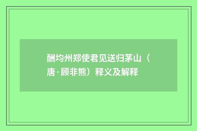 酬均州郑使君见送归茅山（唐·顾非熊）释义及解释