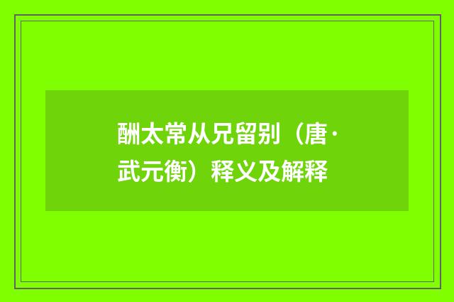 酬太常从兄留别（唐·武元衡）释义及解释