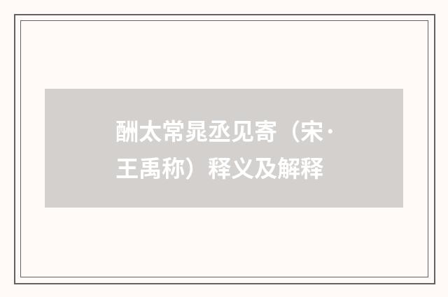 酬太常晁丞见寄（宋·王禹称）释义及解释