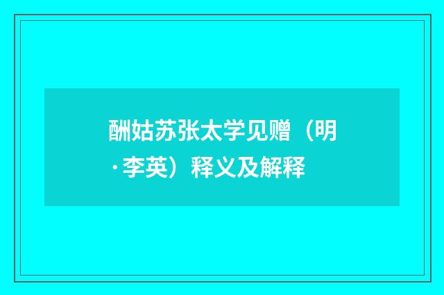 酬姑苏张太学见赠（明·李英）释义及解释