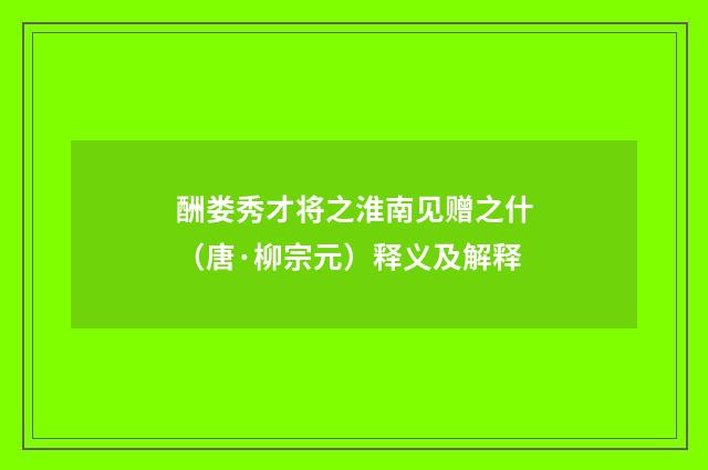酬娄秀才将之淮南见赠之什（唐·柳宗元）释义及解释