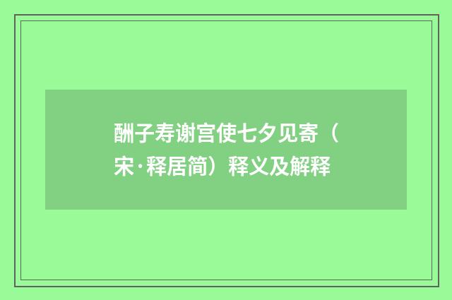 酬子寿谢宫使七夕见寄（宋·释居简）释义及解释