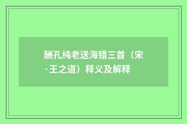 酬孔纯老送海错三首（宋·王之道）释义及解释