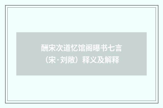 酬宋次道忆馆阁曝书七言（宋·刘敞）释义及解释