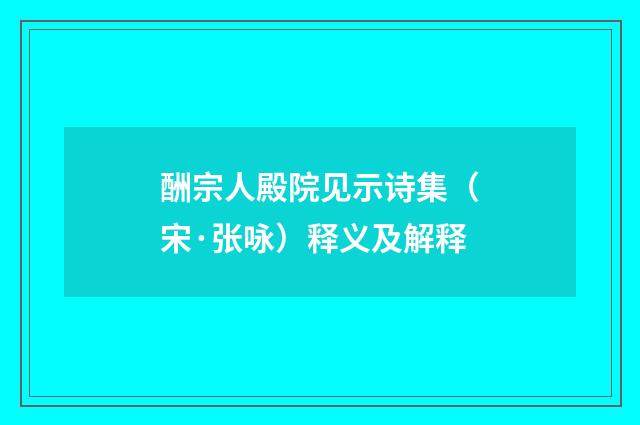 酬宗人殿院见示诗集（宋·张咏）释义及解释