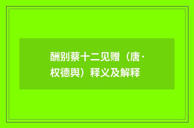 酬别蔡十二见赠（唐·权德舆）释义及解释