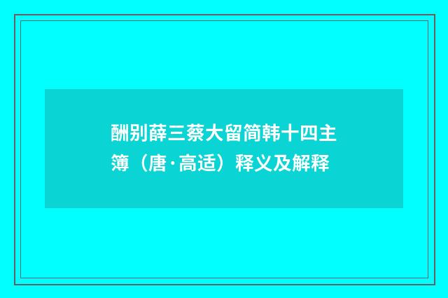 酬别薛三蔡大留简韩十四主簿（唐·高适）释义及解释