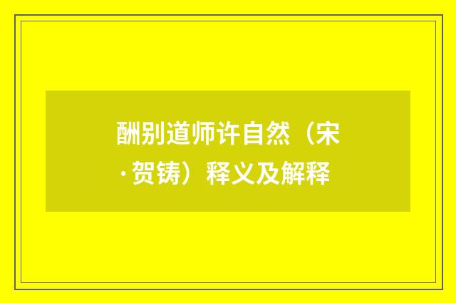 酬别道师许自然（宋·贺铸）释义及解释