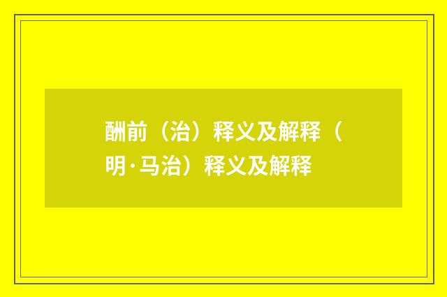 酬前（治）释义及解释（明·马治）释义及解释
