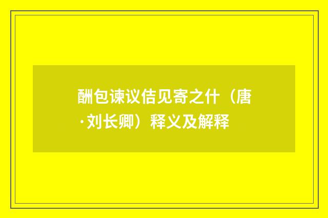 酬包谏议佶见寄之什（唐·刘长卿）释义及解释